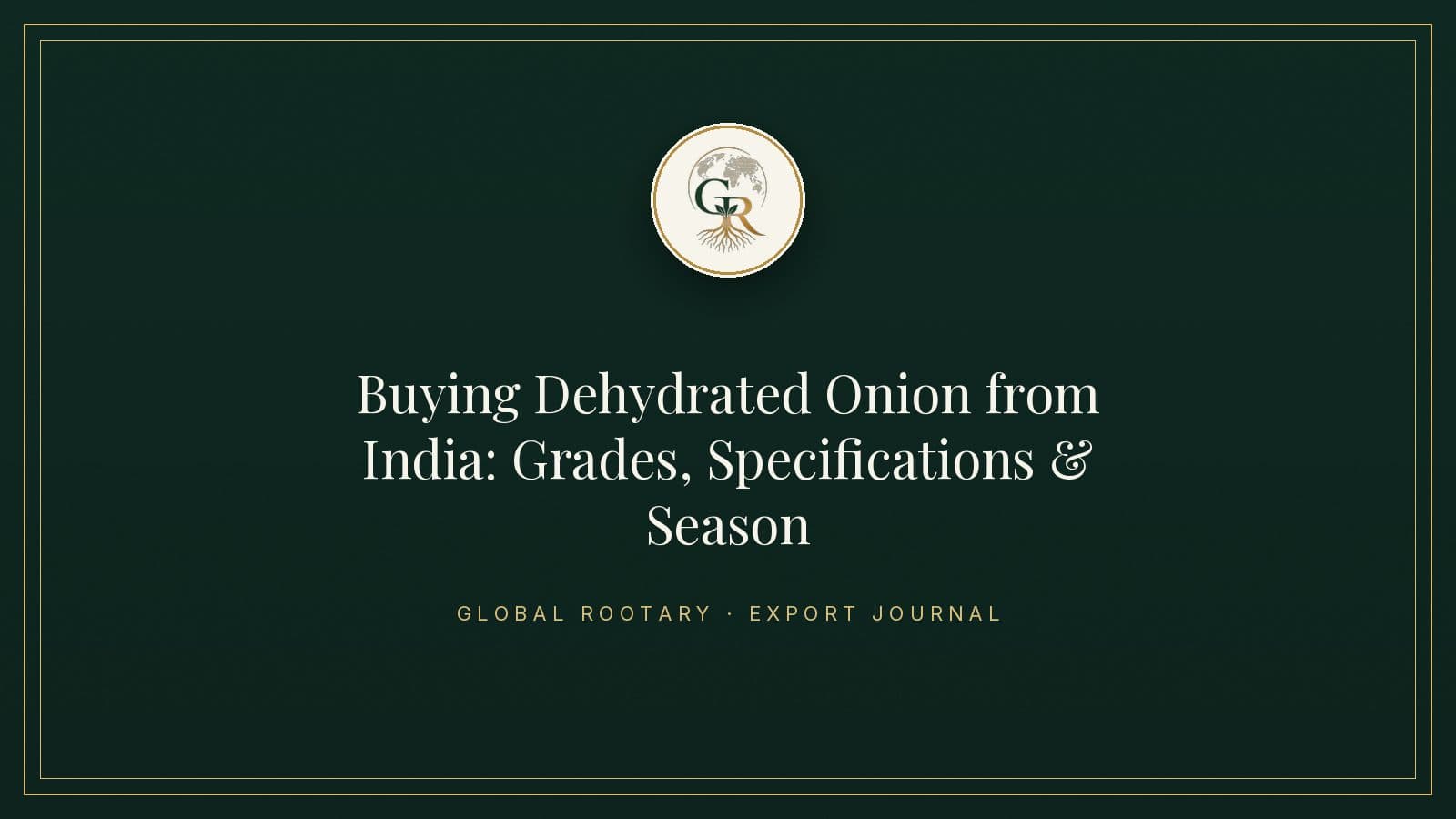Buying Dehydrated Onion from India: Grades, Specifications & Season — An Importer’s Guide