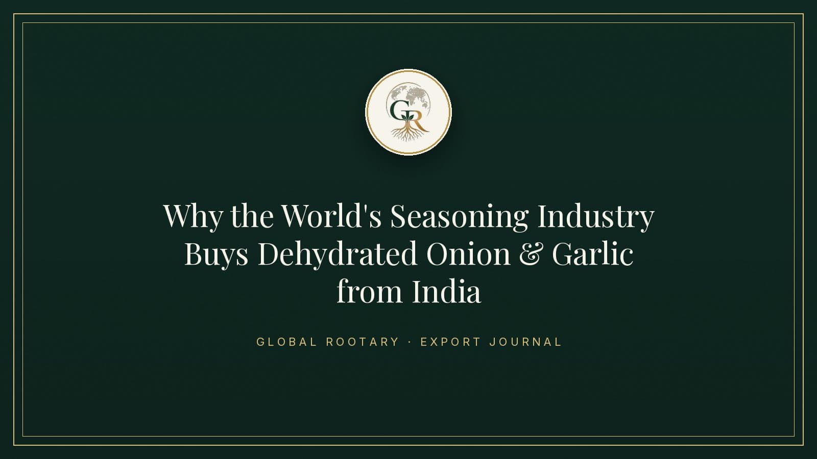 Why the World's Seasoning Industry Buys Dehydrated Onion & Garlic from India